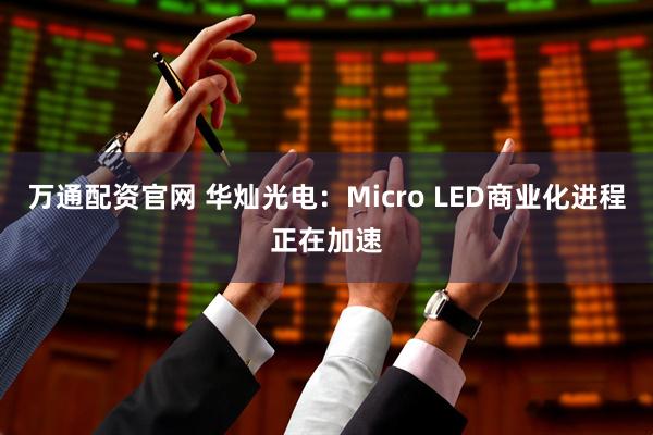 万通配资官网 华灿光电：Micro LED商业化进程正在加速