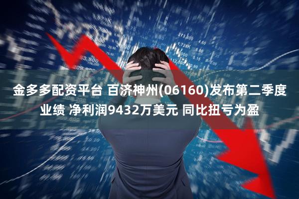 金多多配资平台 百济神州(06160)发布第二季度业绩 净利润9432万美元 同比扭亏为盈