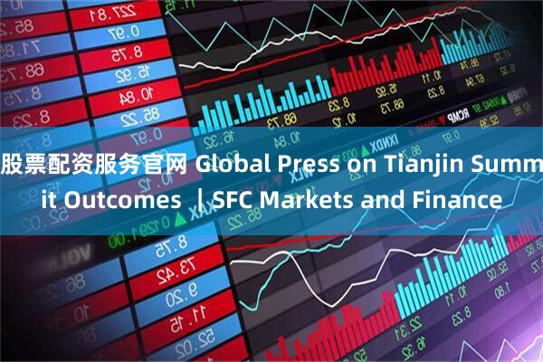 股票配资服务官网 Global Press on Tianjin Summit Outcomes ｜SFC Markets and Finance