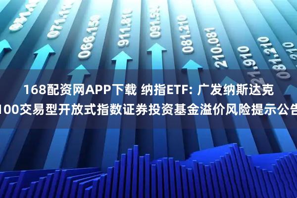 168配资网APP下载 纳指ETF: 广发纳斯达克100交易型开放式指数证券投资基金溢价风险提示公告