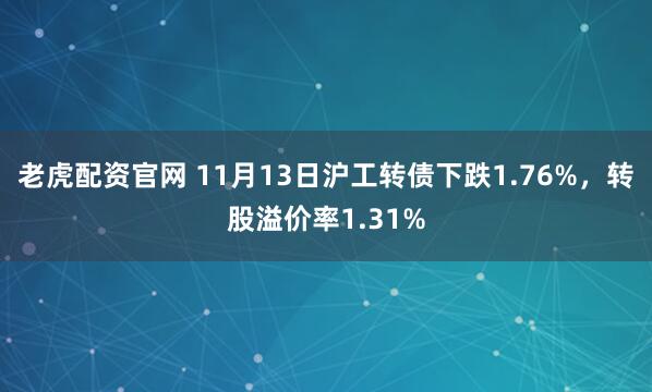 老虎配资官网 11月13日沪工转债下跌1.76%，转股溢价率1.31%