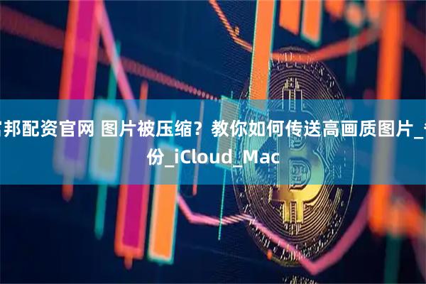 富邦配资官网 图片被压缩？教你如何传送高画质图片_备份_iCloud_Mac
