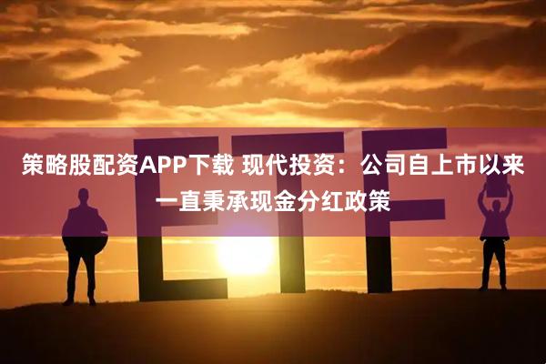 策略股配资APP下载 现代投资：公司自上市以来一直秉承现金分红政策